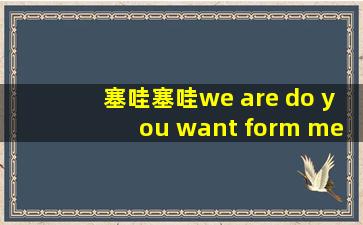 塞哇塞哇we are do you want form me